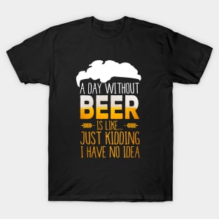 A Day Without Beer Is Like Just Kidding I Have No Idea Funny T-Shirt